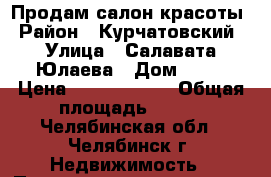 Продам салон красоты › Район ­ Курчатовский › Улица ­ Салавата Юлаева › Дом ­ 28 › Цена ­ 10 000 000 › Общая площадь ­ 160 - Челябинская обл., Челябинск г. Недвижимость » Помещения продажа   . Челябинская обл.